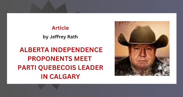 Article | ALBERTA INDEPENDENCE PROPONENTS MEET PARTI QUEBECOIS LEADER IN CALGARY by Jeffrey Rath | The Road to Freedom with Jeffrey Rath