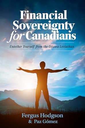Book | Financial Sovereignty for Canadians: Untether Yourself from the Ottawa Leviathan by Fergus Hodgson & Paz Comez
