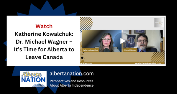 Watch: Katherine Kowalchuk - Dr. Michael Wagner – It’s Time for Alberta to Leave Canada